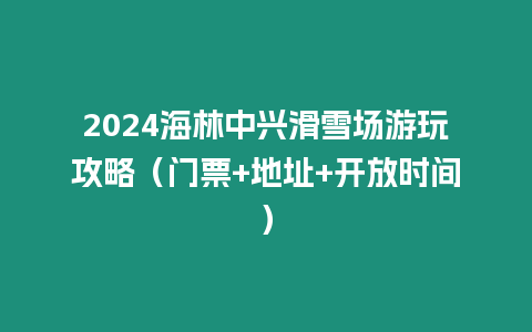 2024海林中興滑雪場游玩攻略（門票+地址+開放時間）