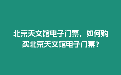 北京天文館電子門(mén)票，如何購(gòu)買(mǎi)北京天文館電子門(mén)票？