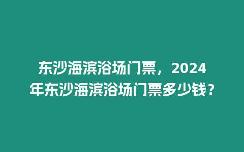 東沙海濱浴場門票，2024年東沙海濱浴場門票多少錢？