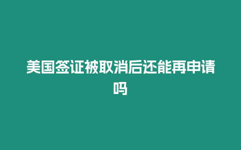 美國(guó)簽證被取消后還能再申請(qǐng)嗎