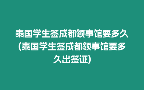 泰國學(xué)生簽成都領(lǐng)事館要多久(泰國學(xué)生簽成都領(lǐng)事館要多久出簽證)