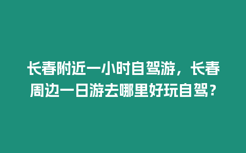 長春附近一小時自駕游，長春周邊一日游去哪里好玩自駕？