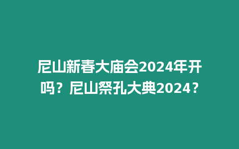 尼山新春大廟會(huì)2024年開(kāi)嗎？尼山祭孔大典2024？