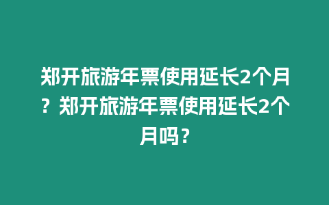 鄭開(kāi)旅游年票使用延長(zhǎng)2個(gè)月？鄭開(kāi)旅游年票使用延長(zhǎng)2個(gè)月嗎？