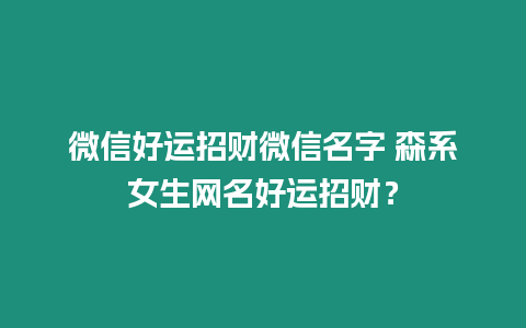 微信好運招財微信名字 森系女生網(wǎng)名好運招財？