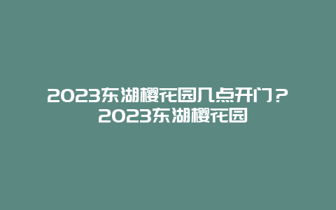 2024東湖櫻花園幾點開門？ 2024東湖櫻花園