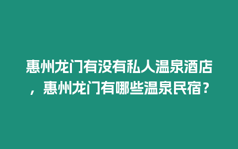 惠州龍門有沒有私人溫泉酒店，惠州龍門有哪些溫泉民宿？