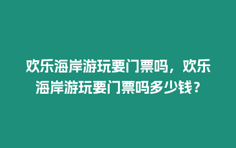歡樂海岸游玩要門票嗎，歡樂海岸游玩要門票嗎多少錢？