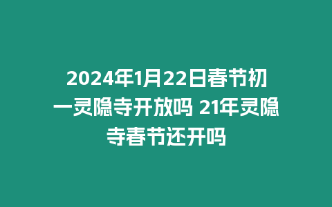 2024年1月22日春節初一靈隱寺開放嗎 21年靈隱寺春節還開嗎