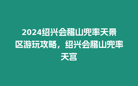 2024紹興會稽山兜率天景區游玩攻略，紹興會稽山兜率天宮
