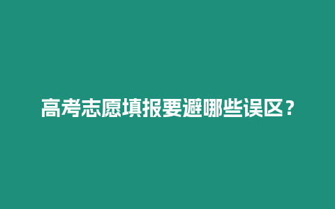 高考志愿填報(bào)要避哪些誤區(qū)？