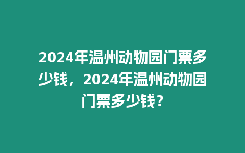 2024年溫州動(dòng)物園門票多少錢，2024年溫州動(dòng)物園門票多少錢？