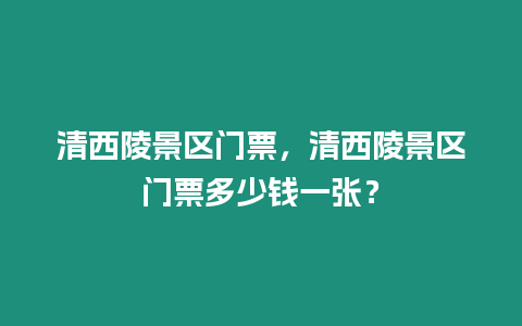 清西陵景區(qū)門票，清西陵景區(qū)門票多少錢一張？