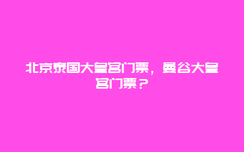 北京泰國大皇宮門票，曼谷大皇宮門票？