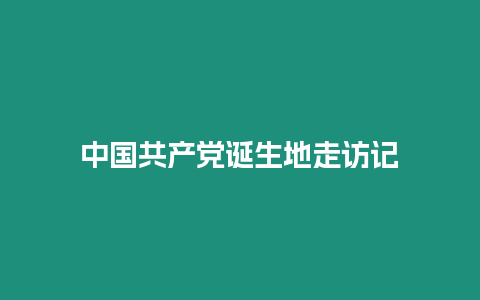 中國共產(chǎn)黨誕生地走訪記