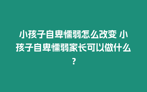 小孩子自卑懦弱怎么改變 小孩子自卑懦弱家長可以做什么？