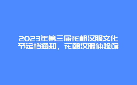 2024年第三屆花朝漢服文化節(jié)定檔通知，花朝漢服體驗館