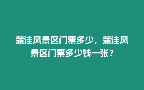 蒲洼風景區門票多少，蒲洼風景區門票多少錢一張？
