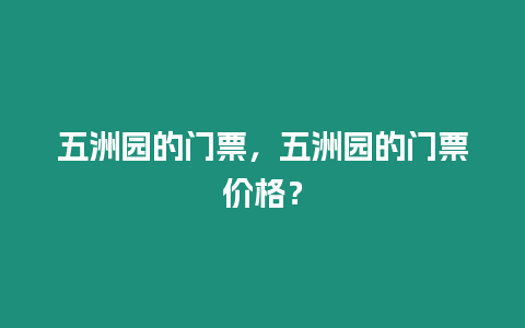 五洲園的門票，五洲園的門票價格？