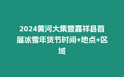 2024黃河大集暨嘉祥縣首屆冰雪年貨節時間+地點+區域