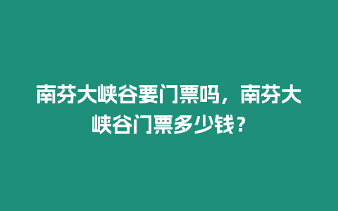 南芬大峽谷要門票嗎，南芬大峽谷門票多少錢？