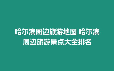 哈爾濱周邊旅游地圖 哈爾濱周邊旅游景點(diǎn)大全排名