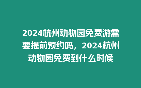 2024杭州動物園免費游需要提前預約嗎，2024杭州動物園免費到什么時候