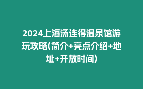 2024上海湯連得溫泉館游玩攻略(簡(jiǎn)介+亮點(diǎn)介紹+地址+開放時(shí)間)