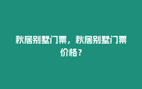 秋居別墅門票，秋居別墅門票價格？