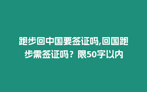 跑步回中國(guó)要簽證嗎,回國(guó)跑步需簽證嗎？限50字以?xún)?nèi)