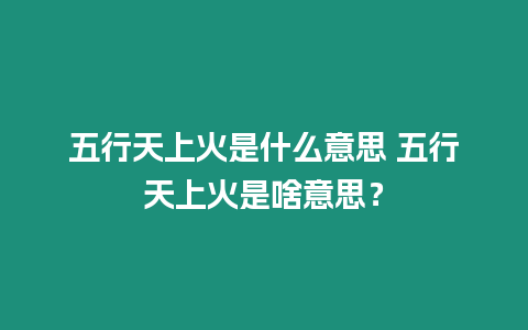 五行天上火是什么意思 五行天上火是啥意思？