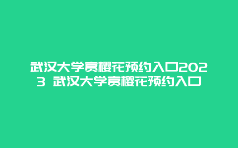 武漢大學賞櫻花預約入口2024 武漢大學賞櫻花預約入口