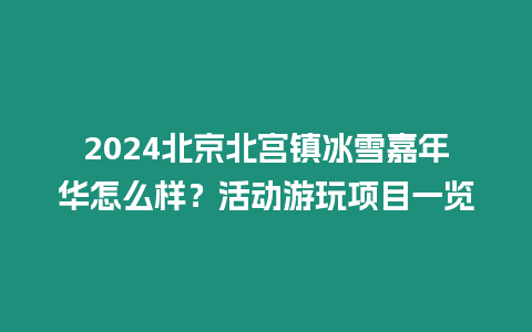 2024北京北宮鎮(zhèn)冰雪嘉年華怎么樣？活動游玩項目一覽