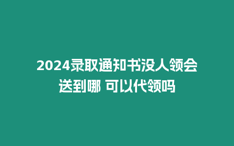 2024錄取通知書沒人領會送到哪 可以代領嗎