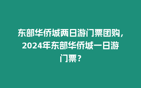 東部華僑城兩日游門票團購，2024年東部華僑城一日游門票？