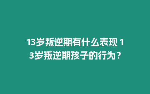 13歲叛逆期有什么表現 13歲叛逆期孩子的行為？