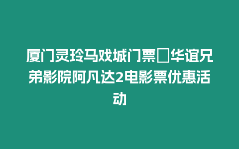 廈門靈玲馬戲城門票＋華誼兄弟影院阿凡達(dá)2電影票優(yōu)惠活動(dòng)
