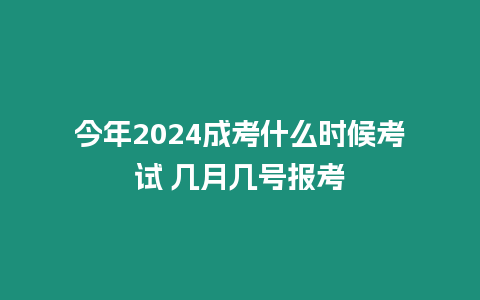 今年2024成考什么時(shí)候考試 幾月幾號(hào)報(bào)考