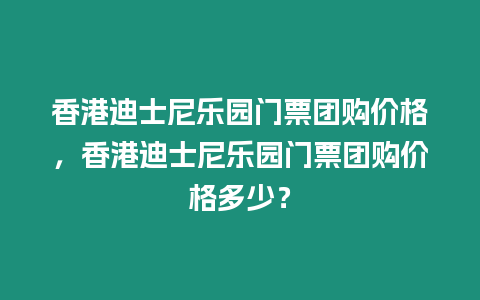 香港迪士尼樂園門票團(tuán)購價(jià)格，香港迪士尼樂園門票團(tuán)購價(jià)格多少？
