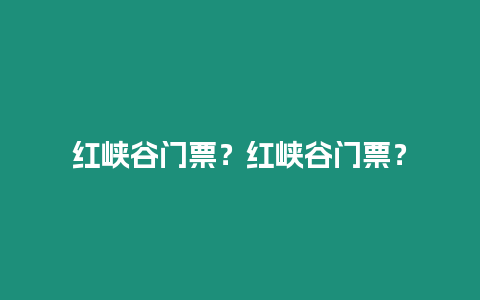 紅峽谷門票？紅峽谷門票？