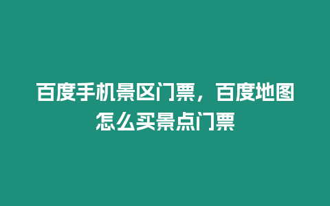百度手機景區門票，百度地圖怎么買景點門票