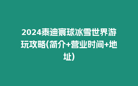 2024泰迪寰球冰雪世界游玩攻略(簡介+營業(yè)時間+地址)
