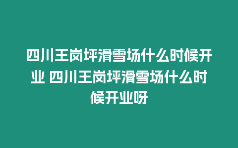 四川王崗坪滑雪場什么時候開業 四川王崗坪滑雪場什么時候開業呀