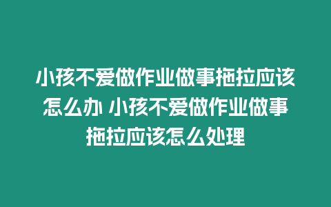 小孩不愛(ài)做作業(yè)做事拖拉應(yīng)該怎么辦 小孩不愛(ài)做作業(yè)做事拖拉應(yīng)該怎么處理