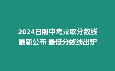 2024日照中考錄取分數線最新公布 最低分數線出爐