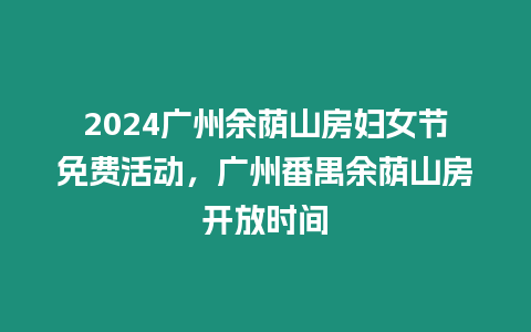 2024廣州余蔭山房婦女節(jié)免費(fèi)活動(dòng)，廣州番禺余蔭山房開放時(shí)間