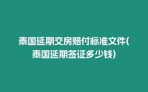 泰國延期交房賠付標(biāo)準(zhǔn)文件(泰國延期簽證多少錢)