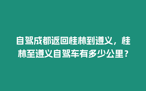 自駕成都返回桂林到遵義，桂林至遵義自駕車有多少公里？