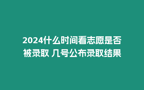 2024什么時間看志愿是否被錄取 幾號公布錄取結(jié)果