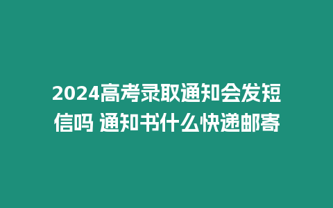 2024高考錄取通知會(huì)發(fā)短信嗎 通知書(shū)什么快遞郵寄